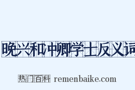 晚兴和冲卿学士反义词是什么意思的图片